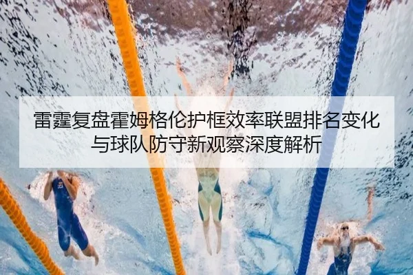 雷霆复盘霍姆格伦护框效率联盟排名变化与球队防守新观察深度解析