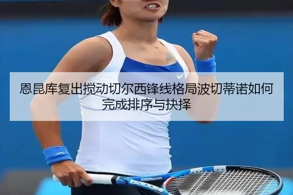 恩昆库复出搅动切尔西锋线格局波切蒂诺如何完成排序与抉择