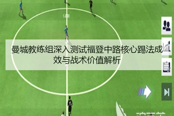 曼城教练组深入测试福登中路核心踢法成效与战术价值解析